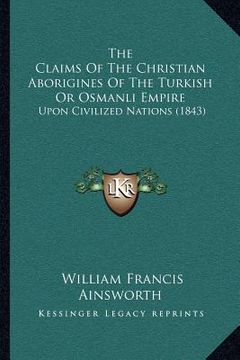 portada the claims of the christian aborigines of the turkish or osmanli empire: upon civilized nations (1843) (en Inglés)