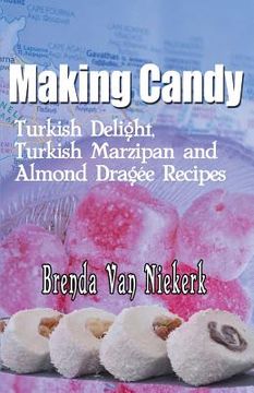 portada Making Candy: Turkish Delight, Turkish Marzipan and Almond Dragee Recipes (en Inglés)