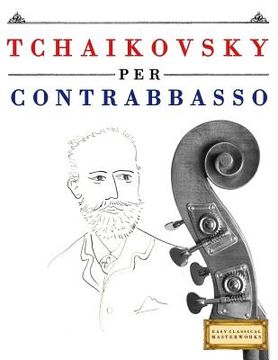portada Tchaikovsky Per Contrabbasso: 10 Pezzi Facili Per Contrabbasso Libro Per Principianti (en Italiano)