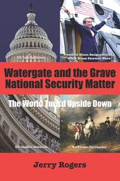 portada Watergate and the Grave National Security Matter: The World Turn'd Upside Down (en Inglés)