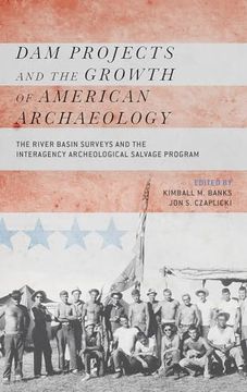portada Dam Projects and the Growth of American Archaeology: The River Basin Surveys and the Interagency Archeological Salvage Program (en Inglés)