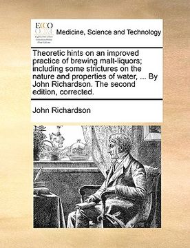 portada theoretic hints on an improved practice of brewing malt-liquors; including some strictures on the nature and properties of water, ... by john richards (in English)