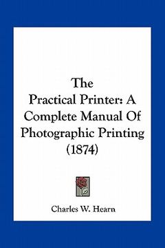 portada the practical printer: a complete manual of photographic printing (1874) (en Inglés)