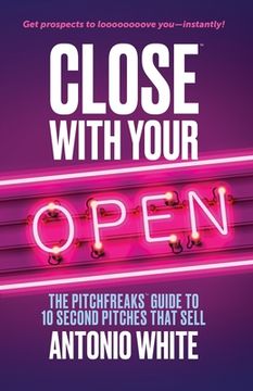 portada Close With Your Open: The Pitchfreaks Guide to Selling in 10 Seconds or Less (en Inglés)