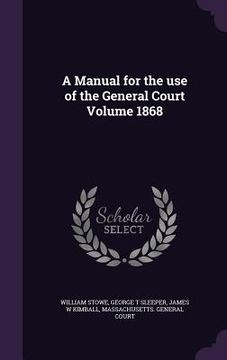 portada A Manual for the use of the General Court Volume 1868 (en Inglés)