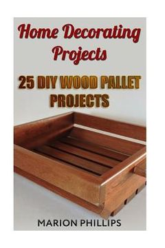 portada Home Decorating Projects: 25 DIY Wood Pallet Projects (en Inglés)