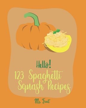 portada Hello! 123 Spaghetti Squash Recipes: Best Spaghetti Squash Cookbook Ever For Beginners [Vegan Casserole Cookbook, Low Carb Pasta Cookbook, Spaghetti S (en Inglés)