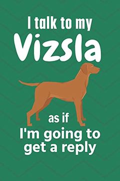 portada I Talk to my Vizsla as if i'm Going to get a Reply: For Vizsla Puppy Fans (en Inglés)