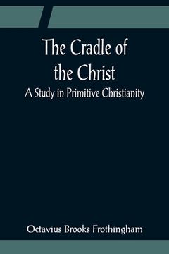 portada The Cradle of the Christ; A Study in Primitive Christianity (en Inglés)
