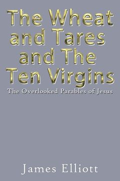 portada The Wheat and Tares and the Ten Virgins: The Overlooked Parables of Jesus (en Inglés)
