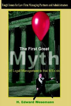 portada the first great myth of legal management is that it exists: tough issues for law firm managing partners and administrators (en Inglés)
