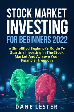 portada Stock Market Investing for Beginners 2022: A Simplified Beginner's Guide To Starting Investing In The Stock Market And Achieve Your Financial Freedom (en Inglés)