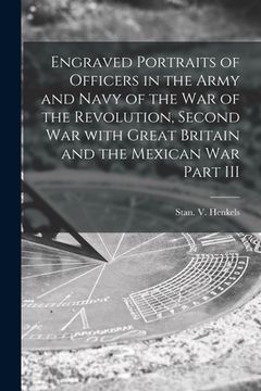 portada Engraved Portraits of Officers in the Army and Navy of the War of the Revolution, Second War With Great Britain and the Mexican War Part III (en Inglés)