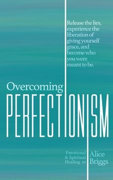 portada Overcoming Perfectionism: Release the lies, experience the liberation of giving yourself grace, and become who you were meant to be. 