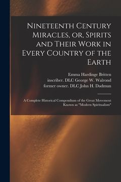 portada Nineteenth Century Miracles, or, Spirits and Their Work in Every Country of the Earth: A Complete Historical Compendium of the Great Movement Known as (en Inglés)