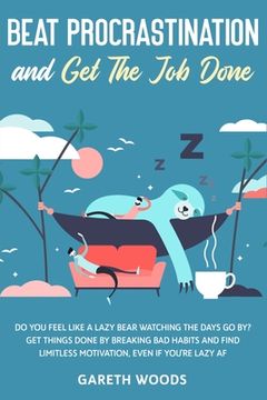 portada Beat Procrastination and Get The Job Done: Do You Feel Like a Lazy Bear Watching The Days Go By? Get Thing Done by Breaking Bad Habits and Find Limitl (en Inglés)