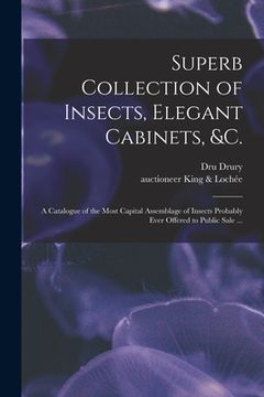 portada Superb Collection of Insects, Elegant Cabinets, &c.: a Catalogue of the Most Capital Assemblage of Insects Probably Ever Offered to Public Sale ... (en Inglés)