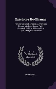 portada Epistolae Ho-Elianae: Familiar Letters Domestic and Foreign; Divided Into Four Books: Partly Historical, Political, Philosophical. Upon Emer
