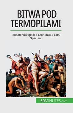 portada Bitwa pod Termopilami: Bohaterski upadek Leonidasa I i 300 Spartan. (en Polaco)