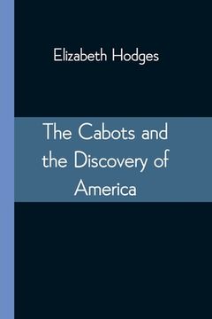 portada The Cabots and the Discovery of America: With a Brief Description and History of Brandon Hill, The Site of the Cabot Memorial Tower (en Inglés)