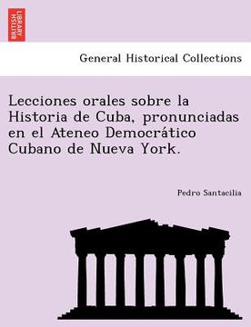 portada lecciones orales sobre la historia de cuba pronunciadas en el ateneo democra tico cubano de nueva york. (en Inglés)