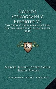 portada gould's stenographic reporter v2: the trial of alexander mcleod, for the murder of amos durfee (1841) (en Inglés)