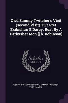 portada Owd Sammy Twitcher's Visit (second Visit) Tu't Gret Exibishun E Darby. Roat By A Darbysher Mon [j.b. Robinson] (en Inglés)