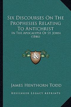 portada six discourses on the prophesies relating to antichrist: in the apocalypse of st. john (1846) (en Inglés)