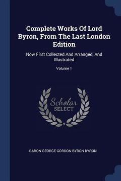 portada Complete Works Of Lord Byron, From The Last London Edition: Now First Collected And Arranged, And Illustrated; Volume 1