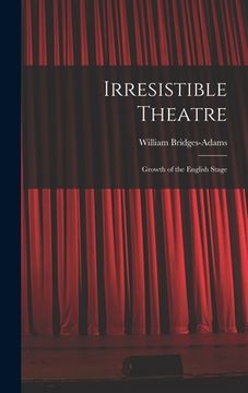 portada Irresistible Theatre: Growth of the English Stage (en Inglés)