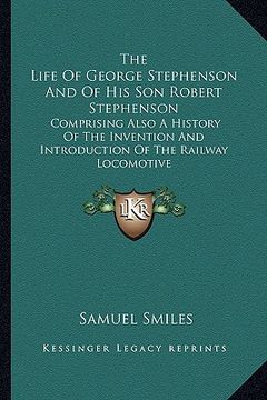 portada the life of george stephenson and of his son robert stephenson: comprising also a history of the invention and introduction of the railway locomotive (en Inglés)