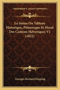 portada La Suisse Ou Tableau Historique, Pittoresque Et Moral Des Cantons Helvetiques V1 (1822) (en Francés)