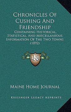 portada chronicles of cushing and friendship: containing historical, statistical, and miscellaneous information of the two towns (1892) (en Inglés)