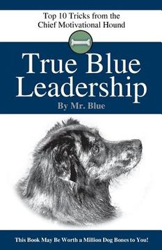 portada True Blue Leadership: Top 10 Tricks from the Chief Motivational Hound (en Inglés)
