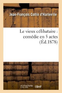 portada Le Vieux Celibataire: Comedie En 5 Actes Representee Pour La Premiere Fois a Paris En 1792 (Littérature)