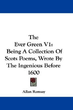 portada the ever green v1: being a collection of scots poems, wrote by the ingenious before 1600 (en Inglés)