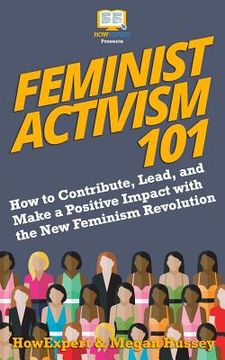 portada Feminist Activism 101: How to Contribute, Lead, and Make a Positive Impact with the New Feminism Revolution (en Inglés)