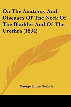 portada on the anatomy and diseases of the neck of the bladder and of the urethra (1834) (en Inglés)
