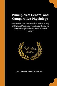 portada Principles of General and Comparative Physiology: Intended as an Introduction to the Study of Human Physiology, and as a Guide to the Philosophical Pursuit of Natural History 