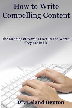 portada How to Write Compelling Content: The Meaning of Words Is Not In The Words; They Are In Us!