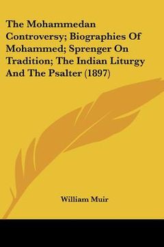 portada the mohammedan controversy; biographies of mohammed; sprenger on tradition; the indian liturgy and the psalter (1897) (en Inglés)