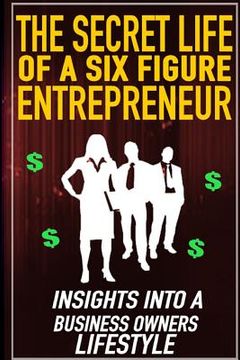 portada The Secret Life of a Six Figure Entrepreneur: Insights into a Business Owners Lifestyle (en Inglés)