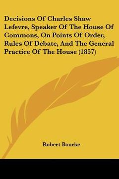 portada decisions of charles shaw lefevre, speaker of the house of commons, on points of order, rules of debate, and the general practice of the house (1857)