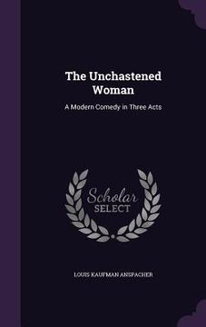 portada The Unchastened Woman: A Modern Comedy in Three Acts (en Inglés)