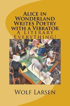 portada Alice in Wonderland Writes Poetry with a Vibrator: A Literary Everything! (en Inglés)