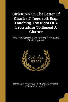 portada Strictures On The Letter Of Charles J. Ingersoll, Esq., Touching The Right Of A Legislature To Repeal A Charter: With An Appendix, Containing The Lett (en Inglés)