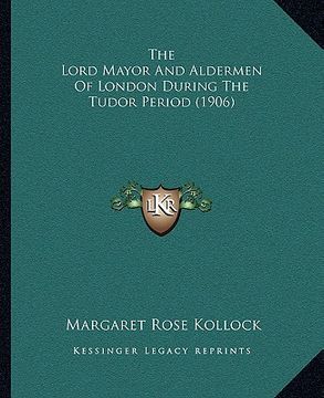 portada the lord mayor and aldermen of london during the tudor period (1906) (en Inglés)