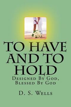 portada To Have and To Hold: Designed By God, Blessed By God (en Inglés)
