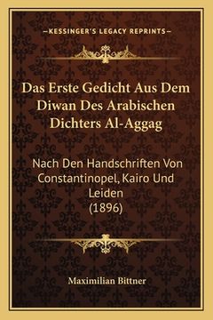 portada Das Erste Gedicht Aus Dem Diwan Des Arabischen Dichters Al-Aggag: Nach Den Handschriften Von Constantinopel, Kairo Und Leiden (1896) (en Alemán)