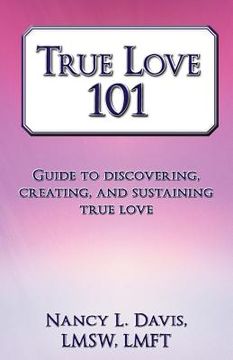 portada true love 101: guide to discovering, creating, and sustaining true love (en Inglés)